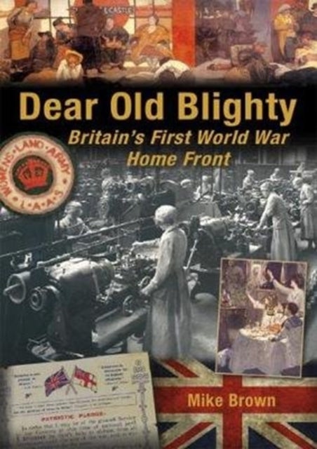 Dear Old Blighty - Britain'S First World War Home Front
