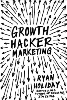 Growth Hacker Marketing - A Primer on the Future of PR, Marketing and Advertising