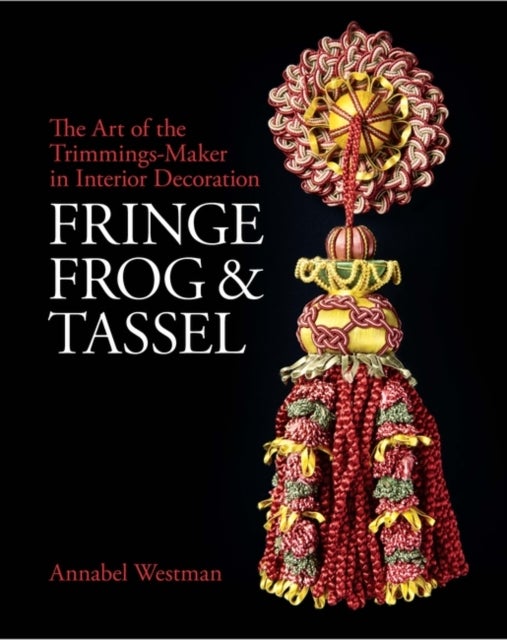 Fringe, Frog and Tassel - The Art of the Trimmings-Maker in Interior Decoration