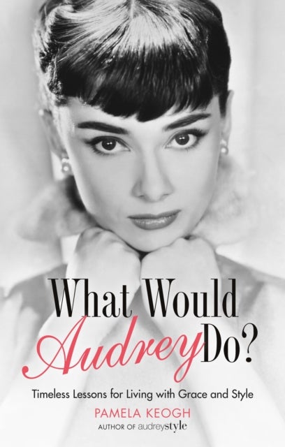 What Would Audrey Do? - Timeless Lessons for Living with Grace & Style