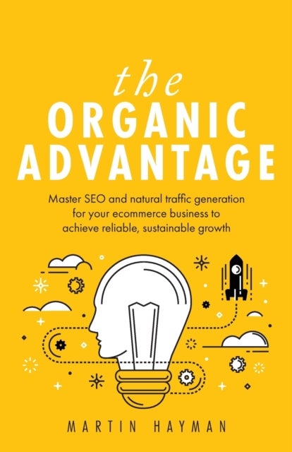 The Organic Advantage - Master SEO and natural traffic generation for your ecommerce business to achieve reliable, sustainab