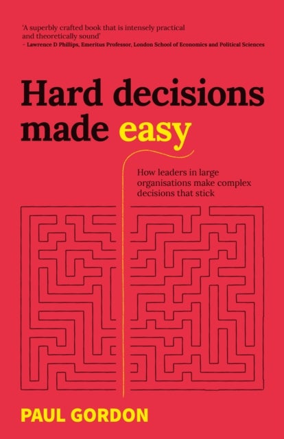 Hard Decisions Made Easy - How leaders in large organisations make complex decisions that stick