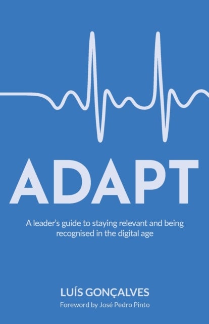 ADAPT - A leader¿s guide to staying relevant and being recognised in the digital age