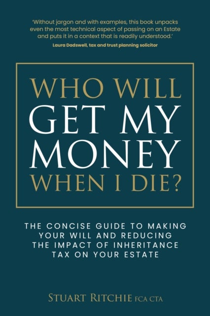 Who Will Get My Money When I Die? - The concise guide to making your Will and reducing the impact of Inheritance Tax on your Estate