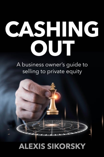 Cashing Out - The business owner¿s guide to selling to private equity