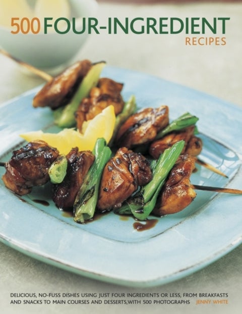 500 Four-ingredient recipes - Delicious, no-fuss dishes using just four ingredients or less, from breakfasts and snacks to main co
