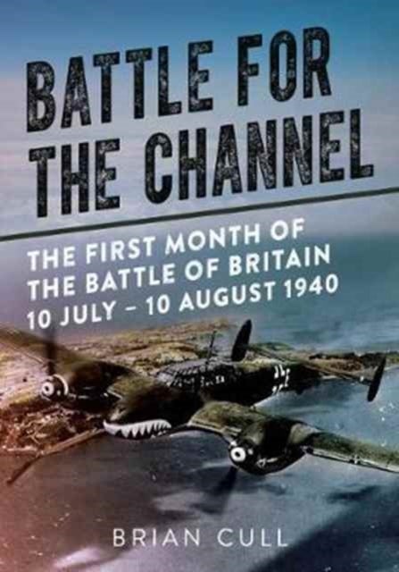 Battle for the Channel - The First Month of the Battle of Britain 10 July - 10 August 1940