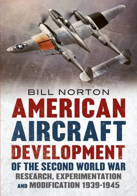 American Aircraft Development of the Second World War - Research, Experimentation and Modification 1939-1945