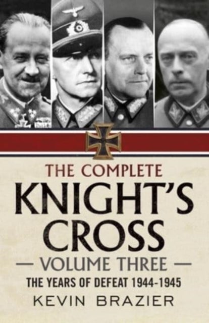 The Complete Knight's Cross - The Years of Defeat 1944-1945