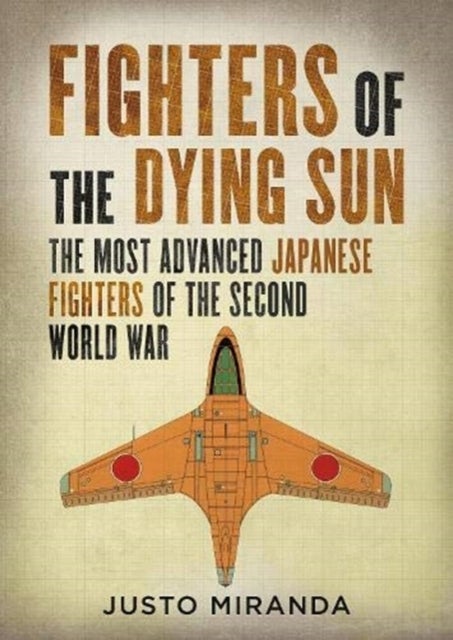Fighters of the Dying Sun - The Most Advanced Japanese Fighters of the Second World War
