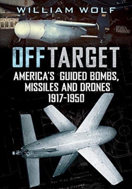 Off Target - American Guided Bombs, Missiles and Drones 1917-1950