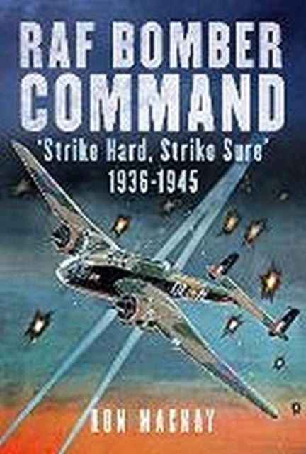 RAF Bomber Command - 'Strike Hard, Strike Sure' 1936-1945