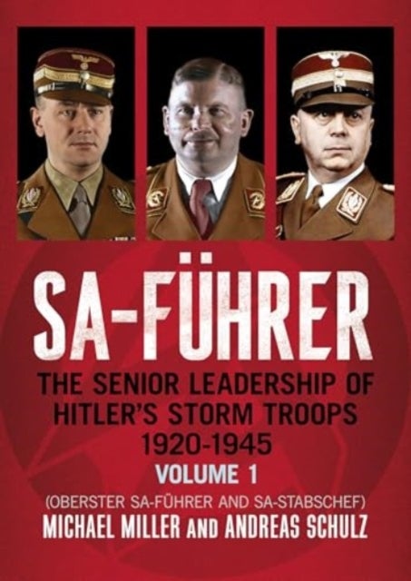 SA-Fuhrer - The Senior Leadership of Hitler's Storm Troops, 1920-1945, Volume 1