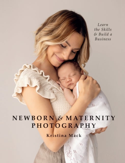 Newborn & Maternity Photography - Learn the Skills and Build a Business