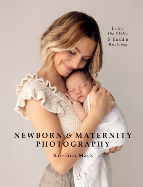 Newborn & Maternity Photography - Learn the Skills and Build a Business