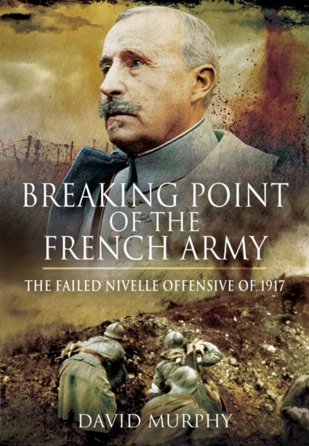 Breaking Point of the French Army - The Nivelle Offensive of 1917