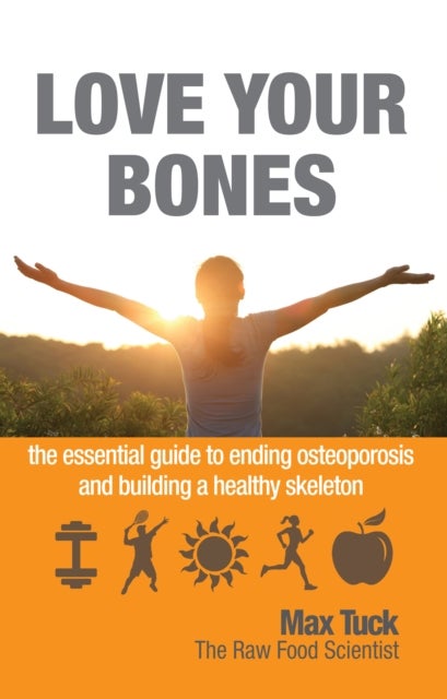 Love Your Bones - The Essential Guide to Ending Osteoporosis and Building a Healthy Skeleton
