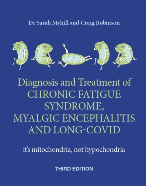 Diagnosis and Treatment of Chronic Fatigue Syndrome, Myalgic Encephalitis and Long Covid THIRD EDITI - It's mitochondria, not hypochondria