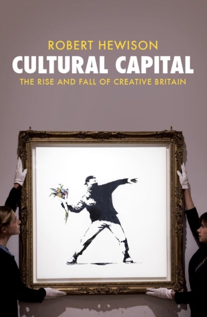 Cultural Capital - The Rise and Fall of Creative Britain