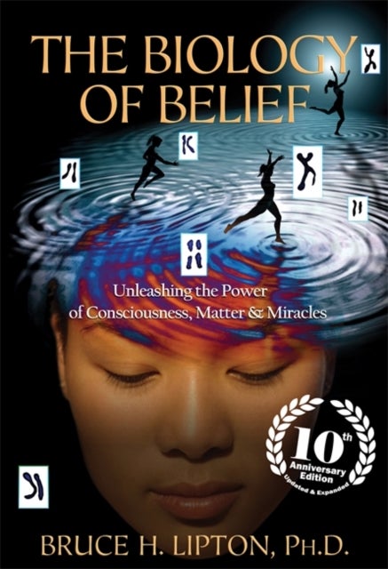 The Biology of Belief - Unleashing the Power of Consciousness, Matter & Miracles