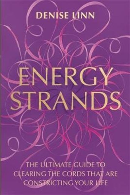 Energy Strands - The Ultimate Guide to Clearing the Cords That Are Constricting Your Life