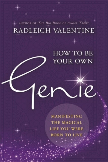 How to Be Your Own Genie - Manifesting the Magical Life You Were Born to Live