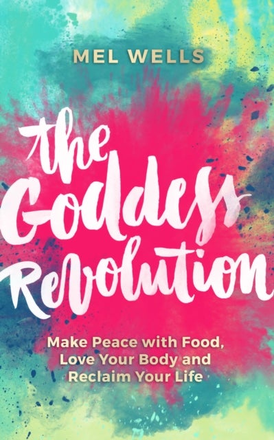 The Goddess Revolution - Make Peace with Food, Love Your Body and Reclaim Your Life