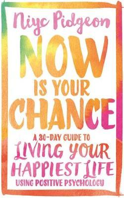 Now Is Your Chance - A 30-Day Guide to Living Your Happiest Life Using Positive Psychology