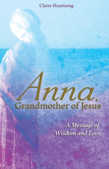 Anna, Grandmother of Jesus - A Message of Wisdom and Love