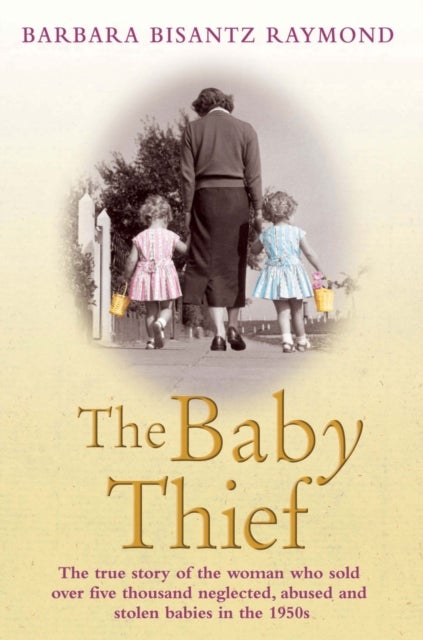The Baby Thief - The True Story of the Woman Who Sold Over Five Thousand Neglected, Abused and Stolen Babies in the 1