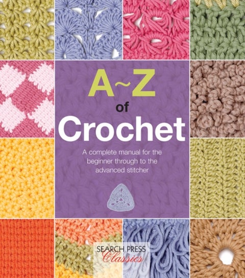 A-Z of Crochet - A Complete Manual for the Beginner Through to the Advanced Stitcher