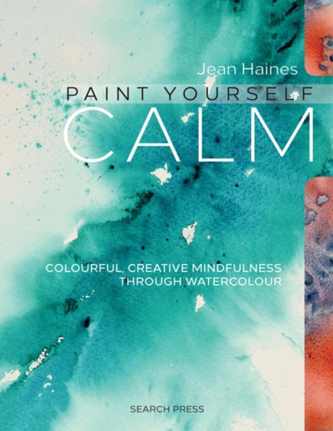 Paint Yourself Calm - Colourful, Creative Mindfulness Through Watercolour