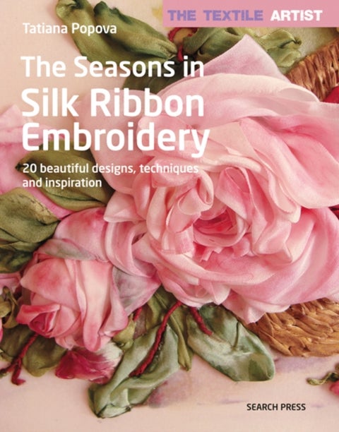 The Textile Artist: The Seasons in Silk Ribbon Embroidery - 20 Beautiful Designs, Techniques and Inspiration