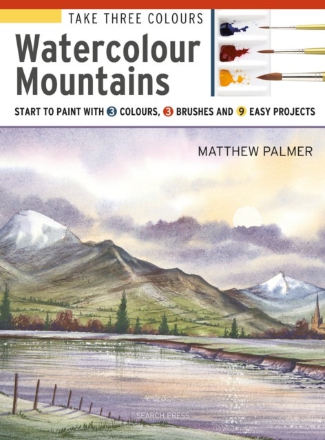 Take Three Colours: Watercolour Mountains - Start to Paint with 3 Colours, 3 Brushes and 9 Easy Projects