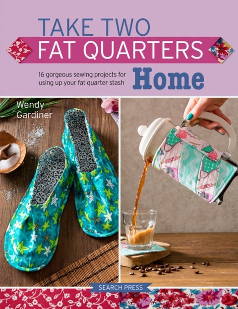 Take Two Fat Quarters: Home - 16 Gorgeous Sewing Projects for Using Up Your Fat Quarter Stash
