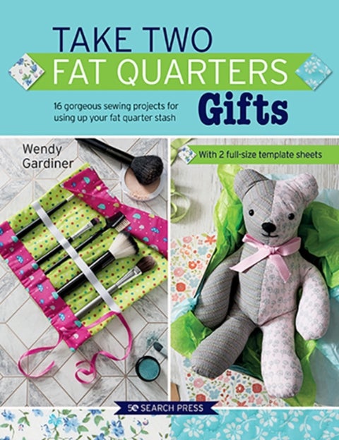 Take Two Fat Quarters: Gifts - 16 Gorgeous Sewing Projects for Using Up Your Fat Quarter Stash