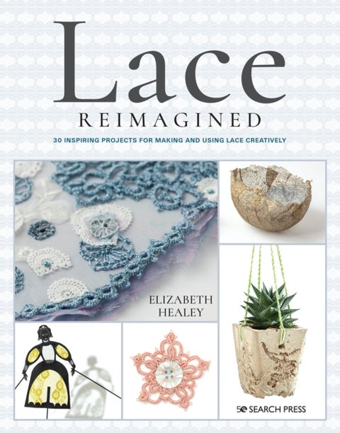 Lace Reimagined - 30 Inspiring Projects for Making and Using Lace Creatively