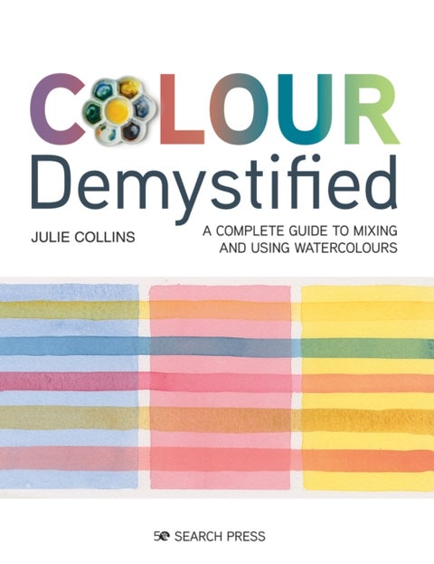 Colour Demystified - A Complete Guide to Mixing and Using Watercolours