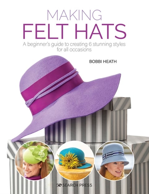 Making Felt Hats - A Beginner's Guide to Creating 6 Stunning Styles for All Occasions