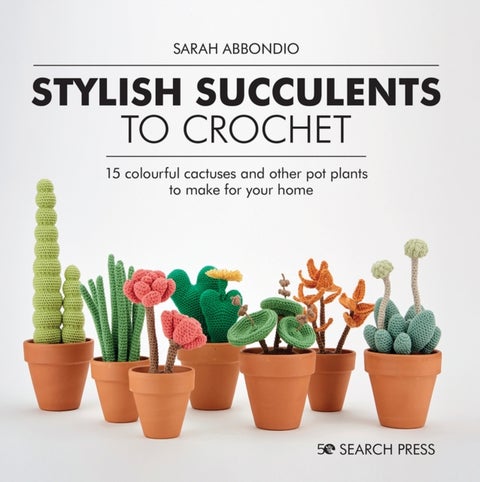 Stylish Succulents to Crochet - 15 Colourful Cactuses and Other Pot Plants to Make for Your Home