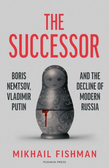 The Successor - Boris Nemtsov, Vladimir Putin and the Decline of Modern Russia