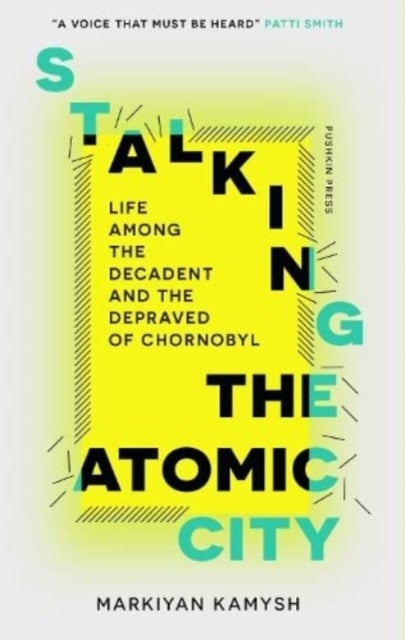Stalking the Atomic City - Life Among the Decadent and the Depraved of Chornobyl