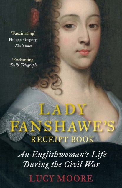 Lady Fanshawe's Receipt Book - An Englishwoman¿s Life During the Civil War