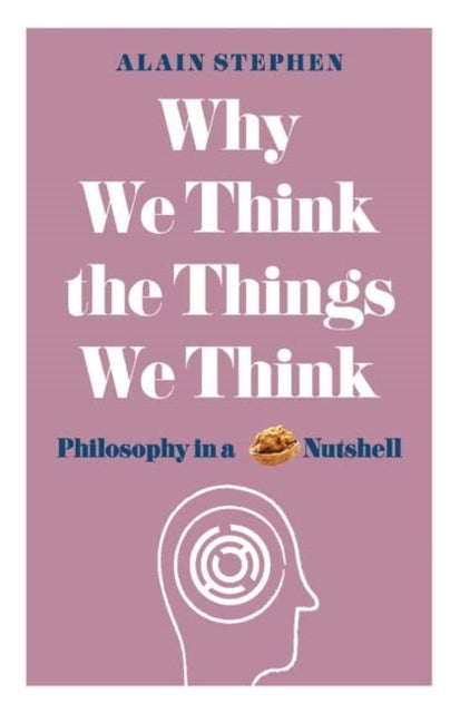 Why We Think the Things We Think - Philosophy in a Nutshell