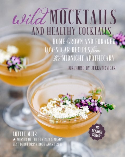 Wild Mocktails and Healthy Cocktails - Home-Grown and Foraged Low-Sugar Recipes from the Midnight Apothecary