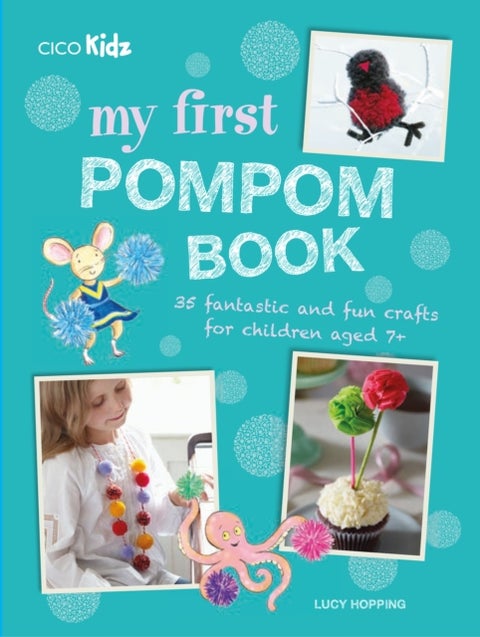 My First Pompom Book - 35 Fantastic and Fun Crafts for Children Aged 7+