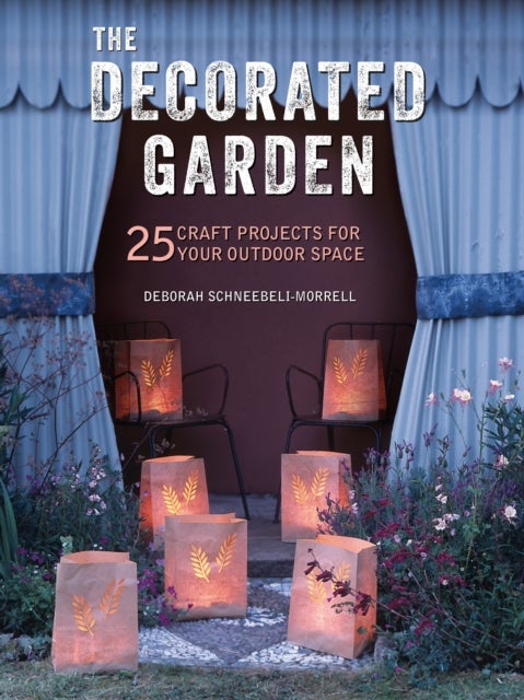 The Decorated Garden - 25 Craft Projects for Your Outdoor Space