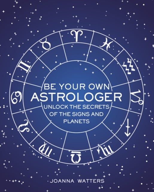 Be Your Own Astrologer - Unlock the Secrets of the Signs and Planets