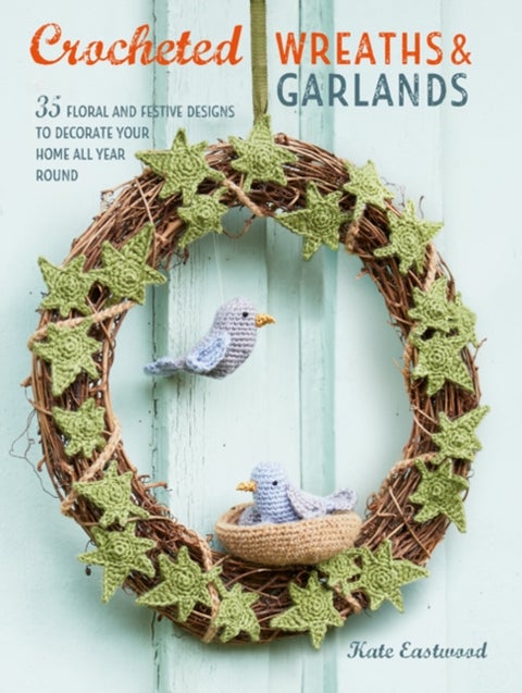 Crocheted Wreaths and Garlands - 35 Floral and Festive Designs to Decorate Your Home All Year Round