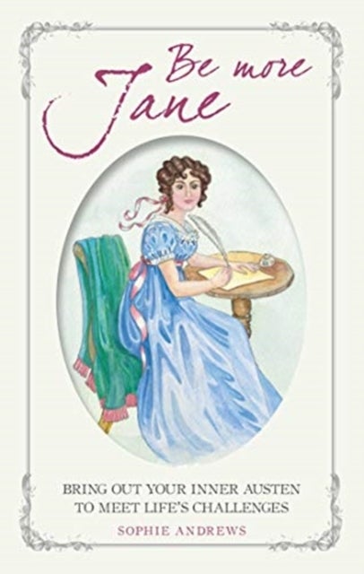 Be More Jane - Bring out Your Inner Austen to Meet Life's Challenges